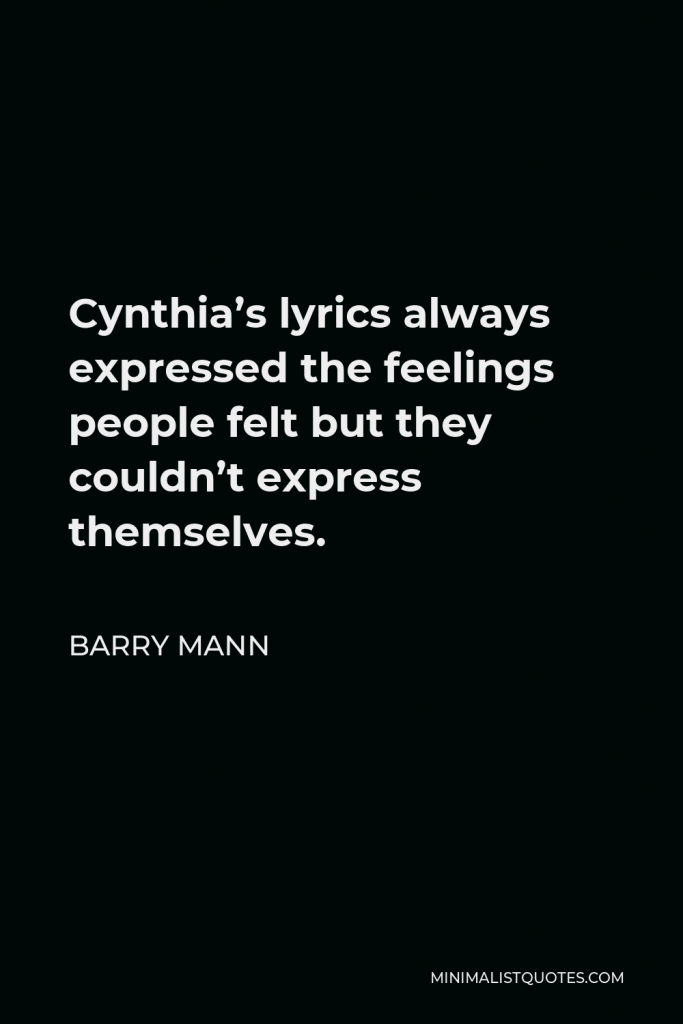 Barry Mann Quote - Cynthia’s lyrics always expressed the feelings people felt but they couldn’t express themselves.