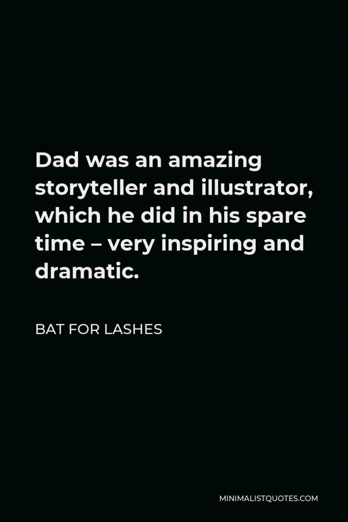 Bat for Lashes Quote - Dad was an amazing storyteller and illustrator, which he did in his spare time – very inspiring and dramatic.