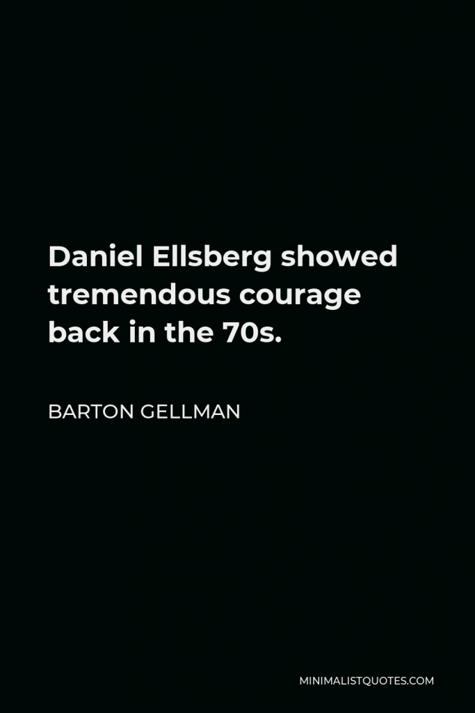 Barton Gellman Quote - Daniel Ellsberg showed tremendous courage back in the 70s.
