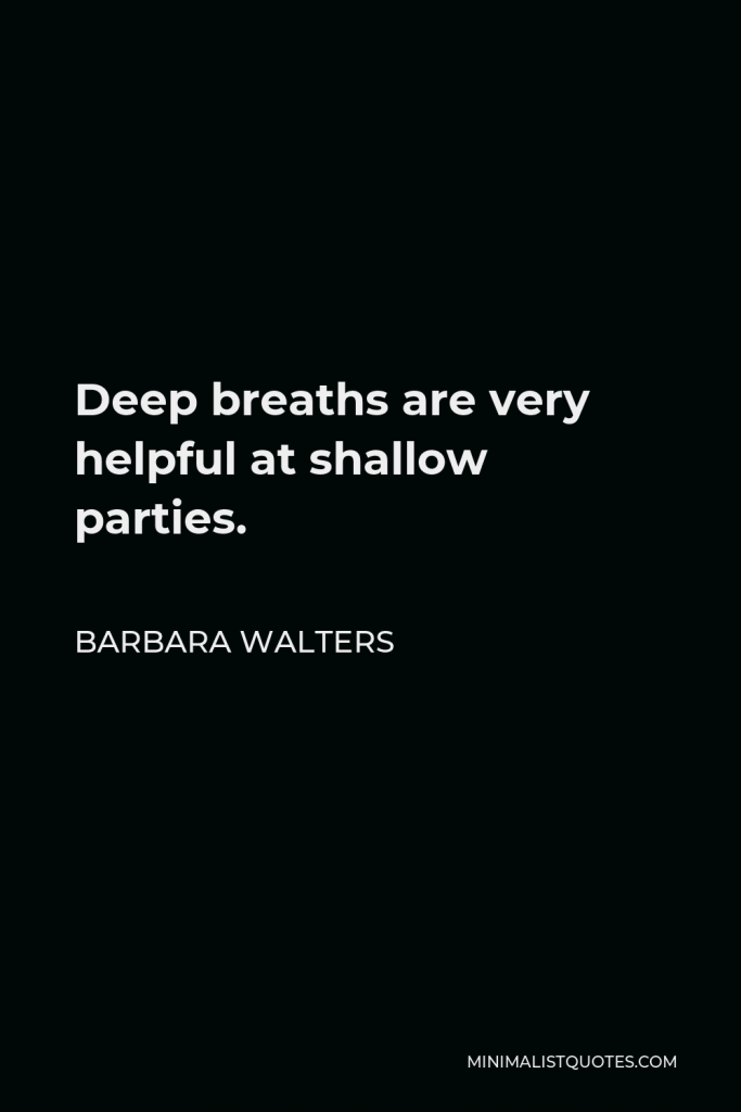 Barbara Walters Quote - Deep breaths are very helpful at shallow parties.