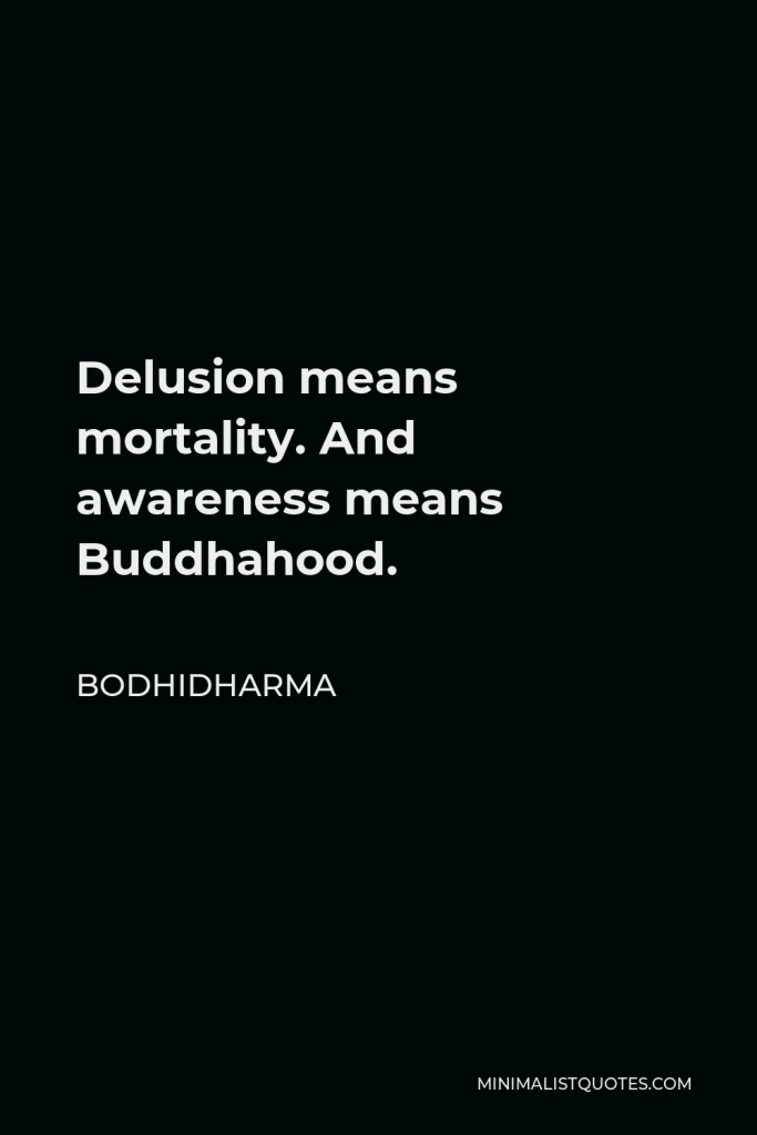 Bodhidharma Quote - Delusion means mortality. And awareness means Buddhahood.