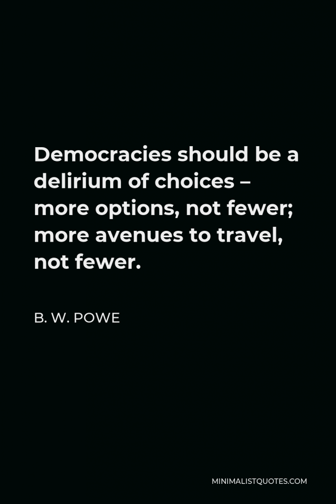 B. W. Powe Quote - Democracies should be a delirium of choices – more options, not fewer; more avenues to travel, not fewer.