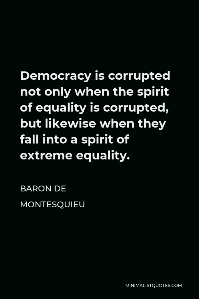 Baron de Montesquieu Quote - Democracy is corrupted not only when the spirit of equality is corrupted, but likewise when they fall into a spirit of extreme equality.
