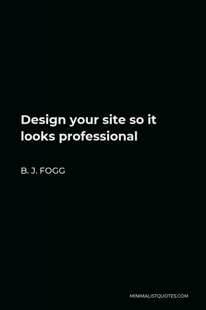 B. J. Fogg Quote - Design your site so it looks professional