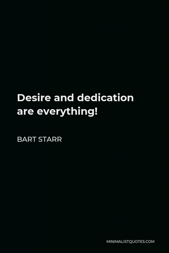 Bart Starr Quote - Desire and dedication are everything!