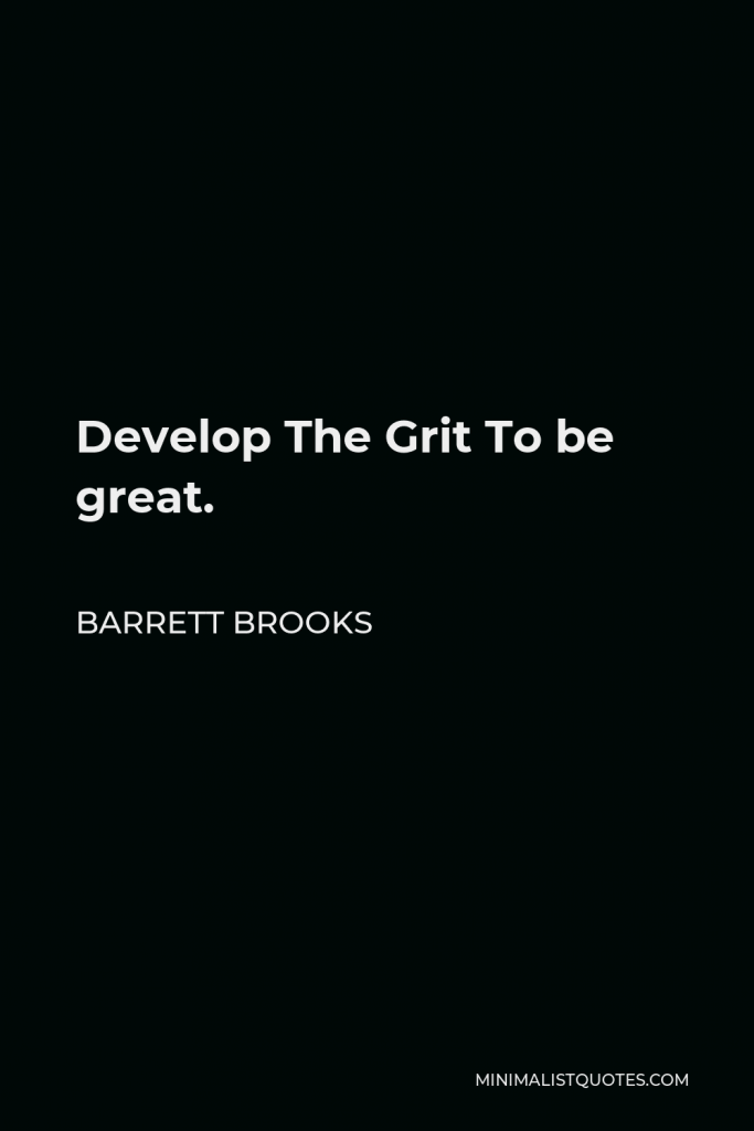 Barrett Brooks Quote - Develop The Grit To be great.