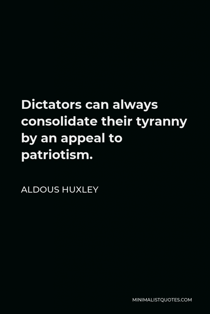 Aldous Huxley Quote - Dictators can always consolidate their tyranny by an appeal to patriotism.