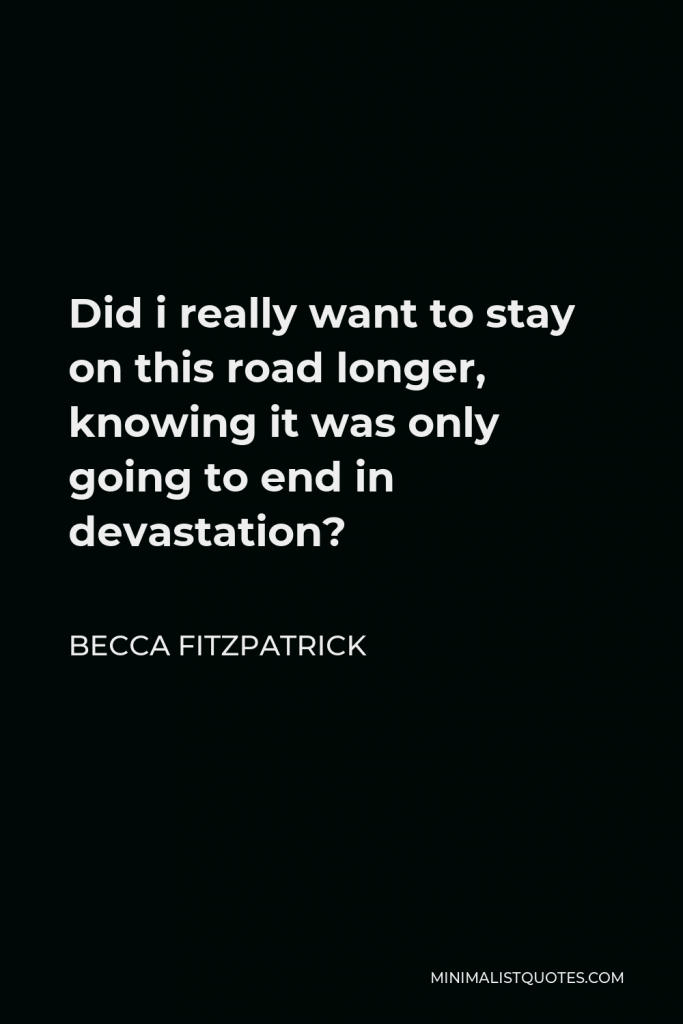 Becca Fitzpatrick Quote - Did i really want to stay on this road longer, knowing it was only going to end in devastation?
