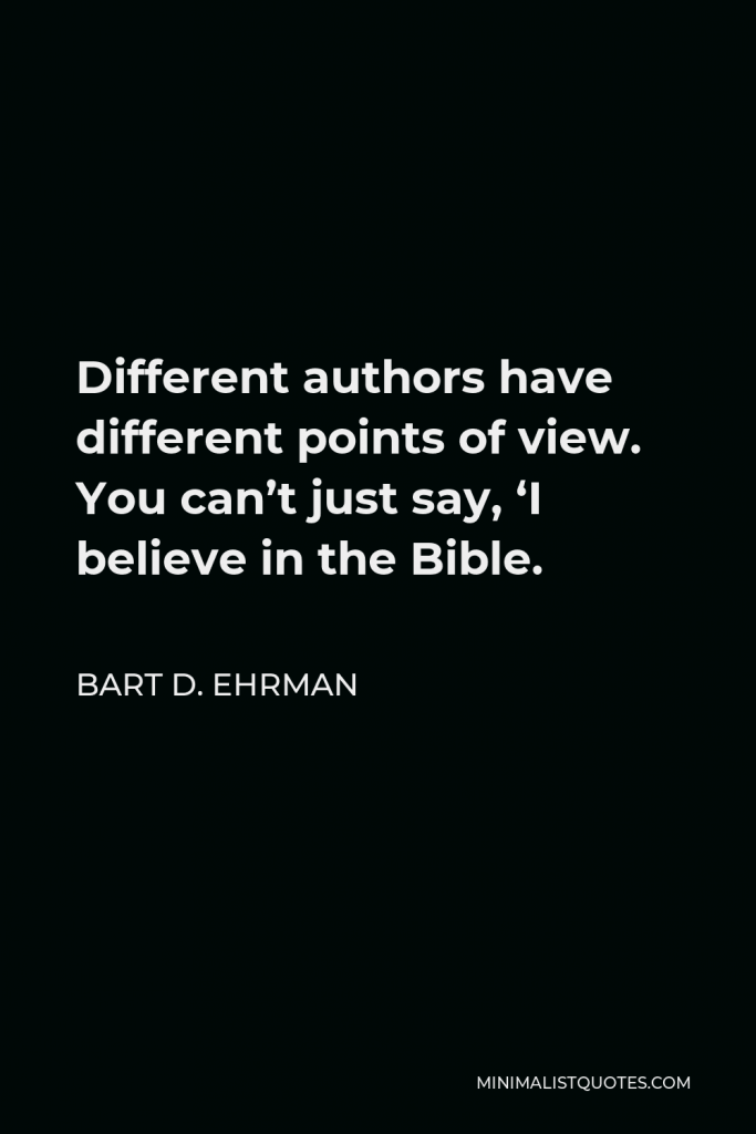 Bart D. Ehrman Quote - Different authors have different points of view. You can’t just say, ‘I believe in the Bible.