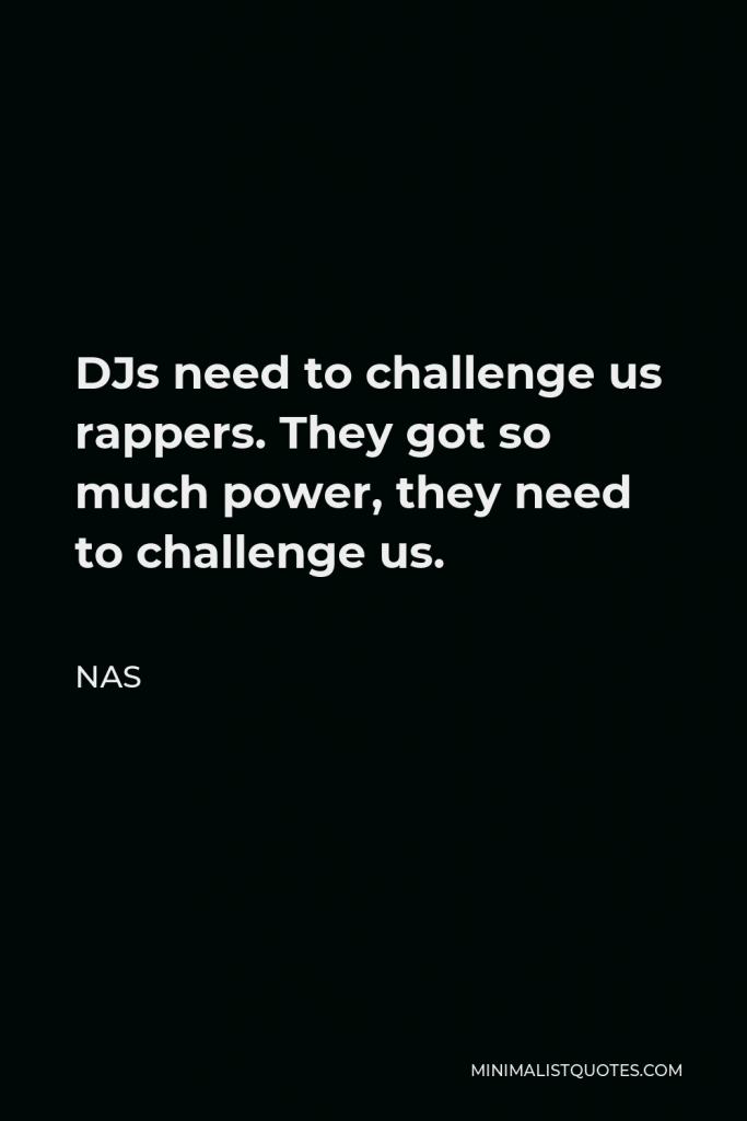 Nas Quote - DJs need to challenge us rappers. They got so much power, they need to challenge us.