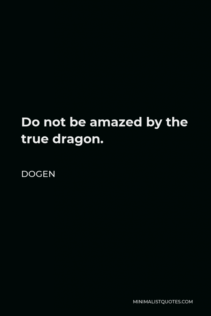 Dogen Quote - Do not be amazed by the true dragon.