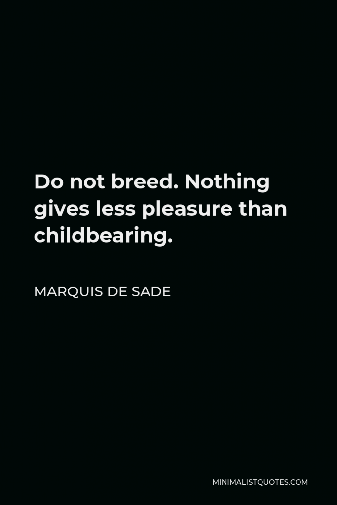 Marquis de Sade Quote - Do not breed. Nothing gives less pleasure than childbearing.