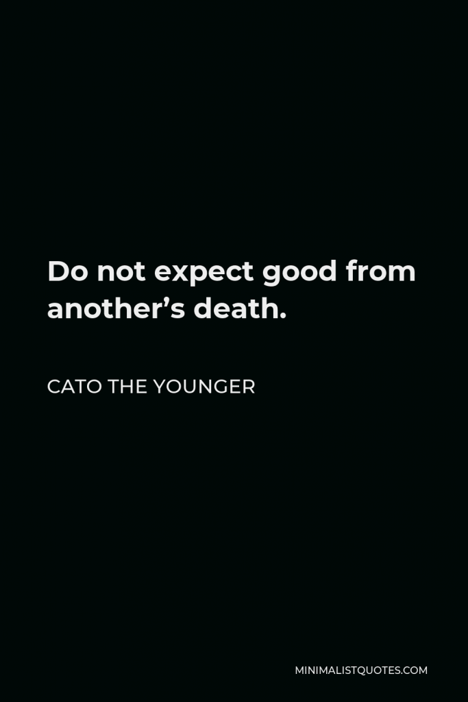 Cato the Younger Quote - Do not expect good from another’s death.
