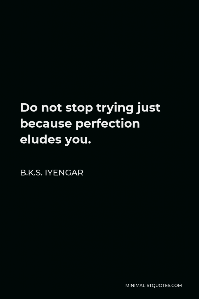 B.K.S. Iyengar Quote - Do not stop trying just because perfection eludes you.