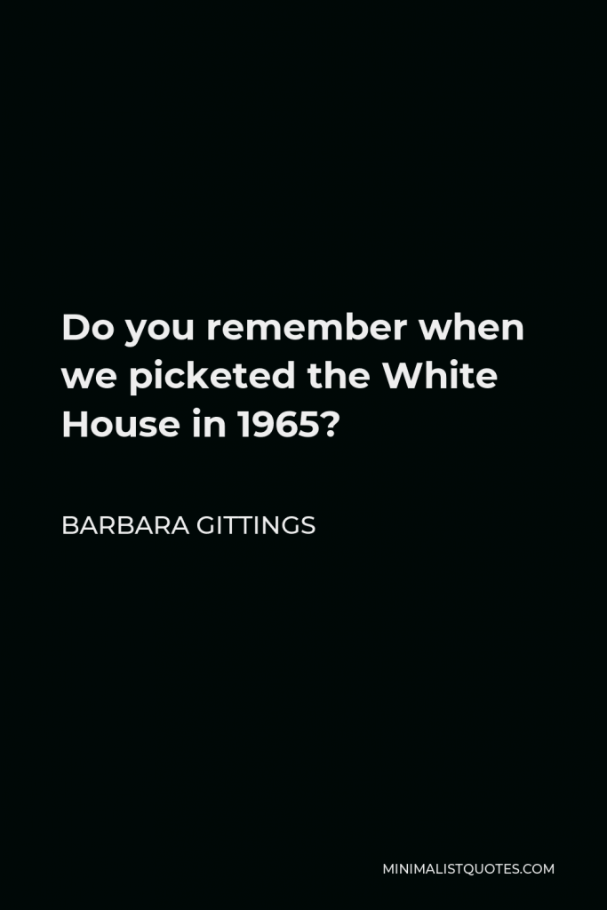 Barbara Gittings Quote - Do you remember when we picketed the White House in 1965?
