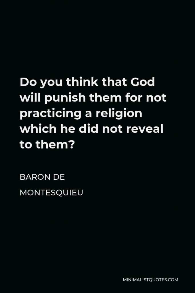 Baron de Montesquieu Quote - Do you think that God will punish them for not practicing a religion which he did not reveal to them?