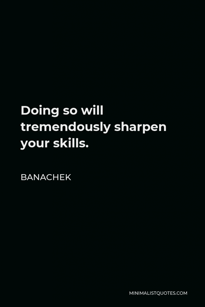 Banachek Quote - Doing so will tremendously sharpen your skills.