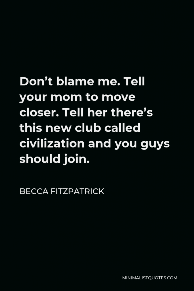 Becca Fitzpatrick Quote - Don’t blame me. Tell your mom to move closer. Tell her there’s this new club called civilization and you guys should join.