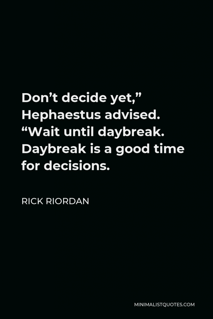 Rick Riordan Quote - Don’t decide yet,” Hephaestus advised. “Wait until daybreak. Daybreak is a good time for decisions.