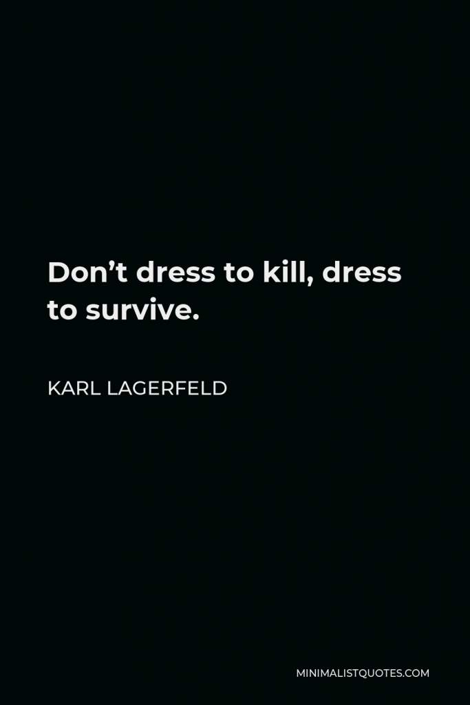 Karl Lagerfeld Quote - Don’t dress to kill, dress to survive.
