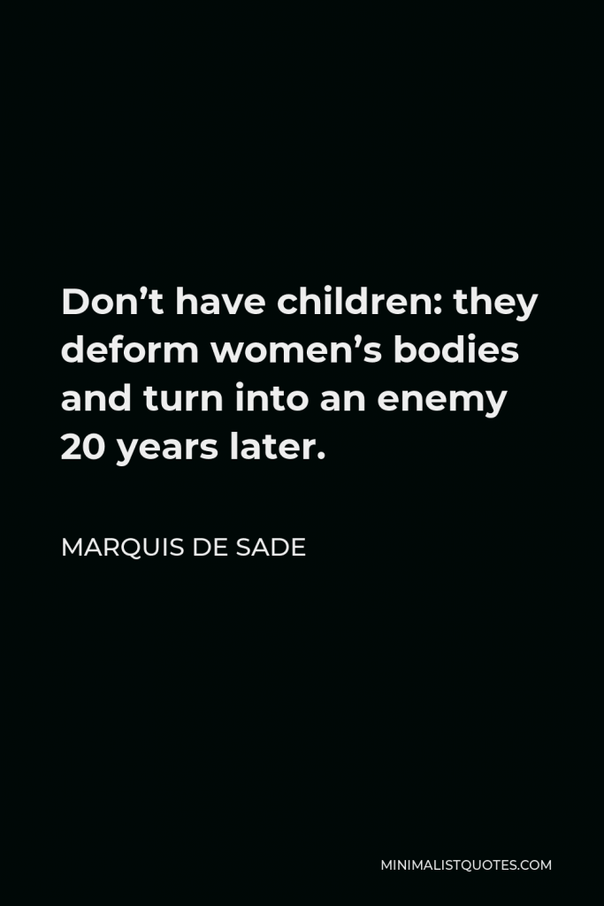 Marquis de Sade Quote - Don’t have children: they deform women’s bodies and turn into an enemy 20 years later.