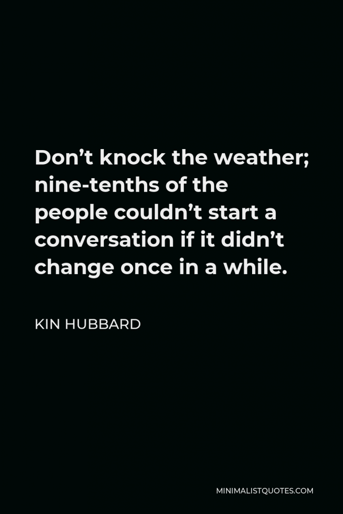 Kin Hubbard Quote - Don’t knock the weather; nine-tenths of the people couldn’t start a conversation if it didn’t change once in a while.