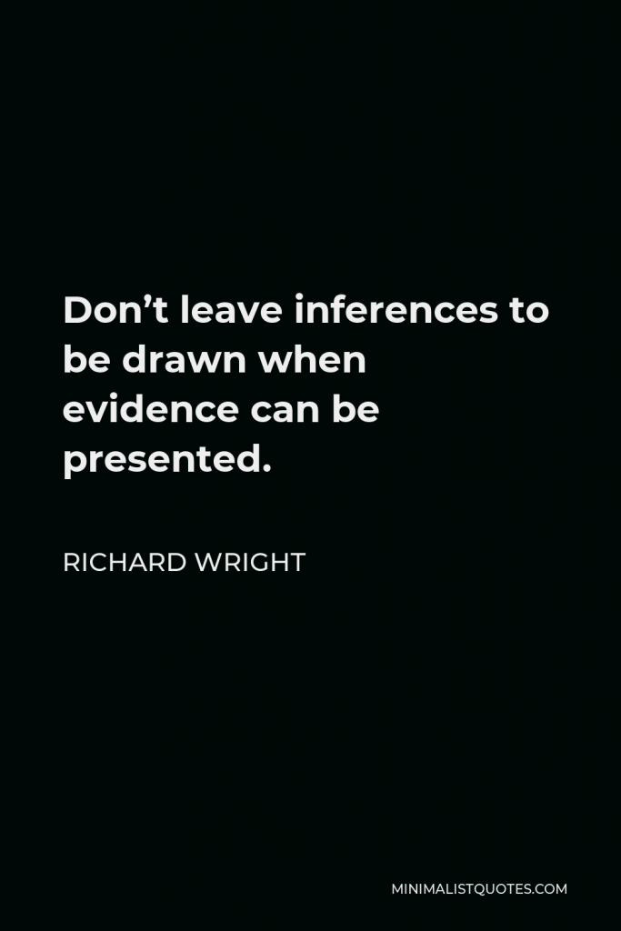 Richard Wright Quote - Don’t leave inferences to be drawn when evidence can be presented.