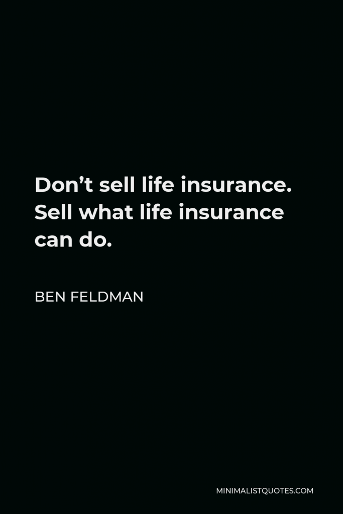 Ben Feldman Quote - Don’t sell life insurance. Sell what life insurance can do.