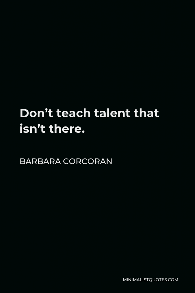 Barbara Corcoran Quote - Don’t teach talent that isn’t there.