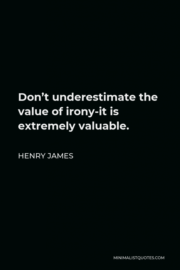 Henry James Quote - Don’t underestimate the value of irony-it is extremely valuable.