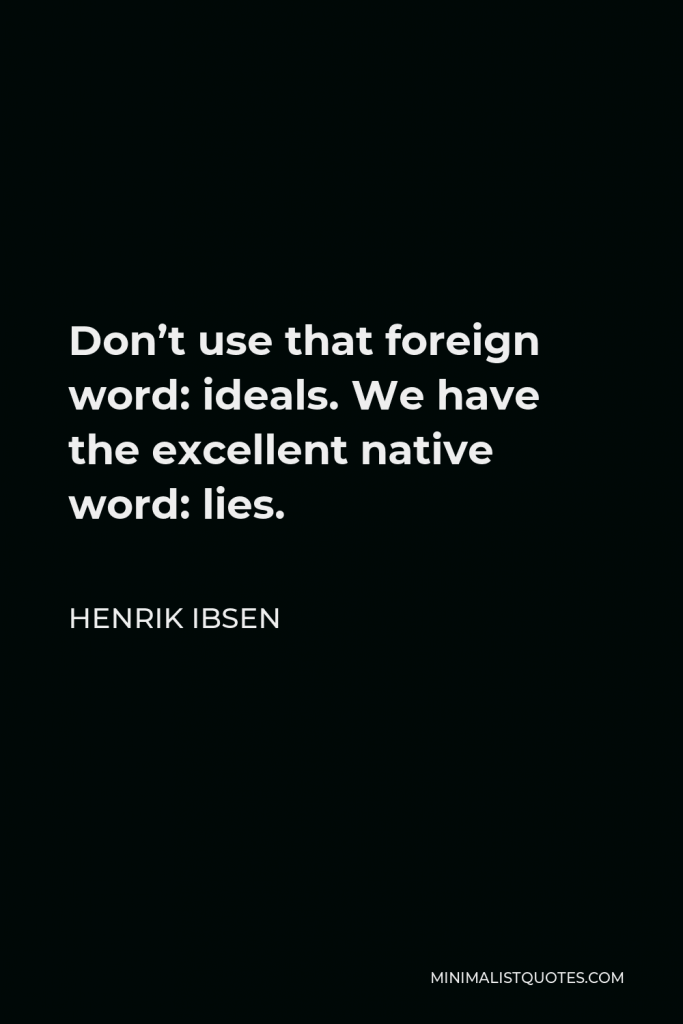 Henrik Ibsen Quote - Don’t use that foreign word: ideals. We have the excellent native word: lies.