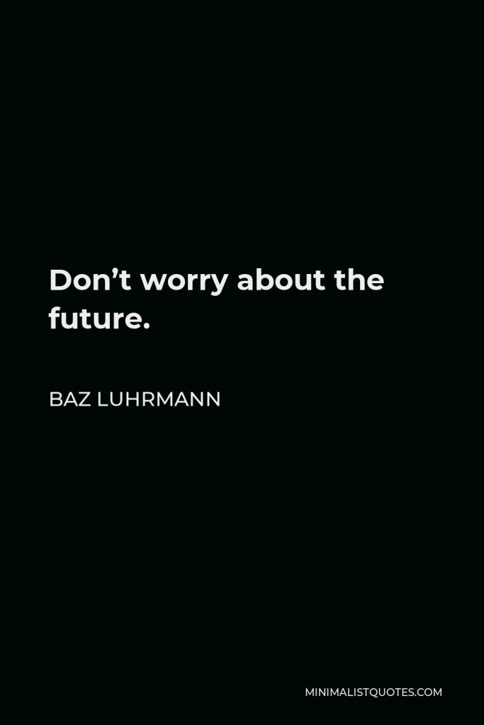 Baz Luhrmann Quote - Don’t worry about the future.