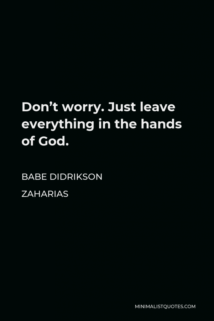Babe Didrikson Zaharias Quote - Don’t worry. Just leave everything in the hands of God.