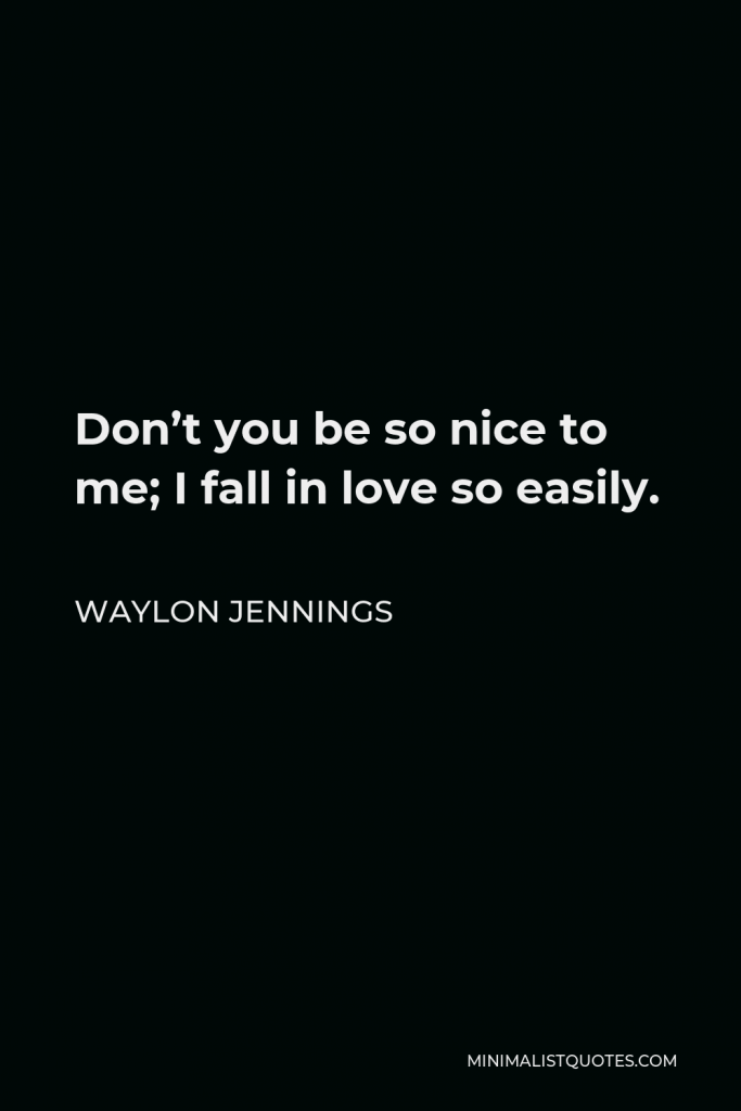 Waylon Jennings Quote - Don’t you be so nice to me; I fall in love so easily.