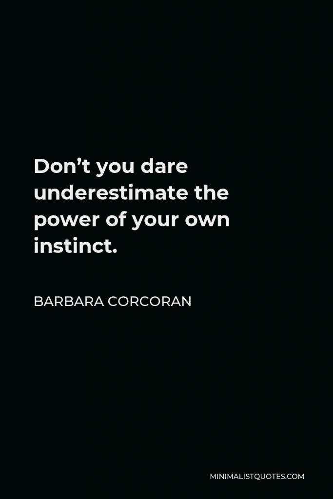 Barbara Corcoran Quote - Don’t you dare underestimate the power of your own instinct.