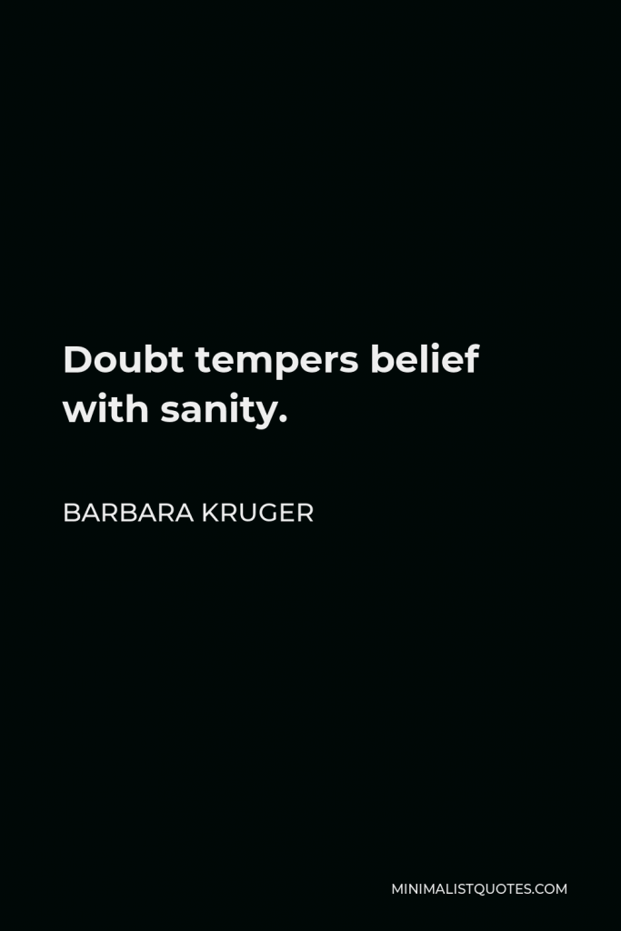 Barbara Kruger Quote - Doubt tempers belief with sanity.
