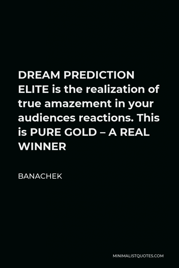 Banachek Quote - DREAM PREDICTION ELITE is the realization of true amazement in your audiences reactions. This is PURE GOLD – A REAL WINNER