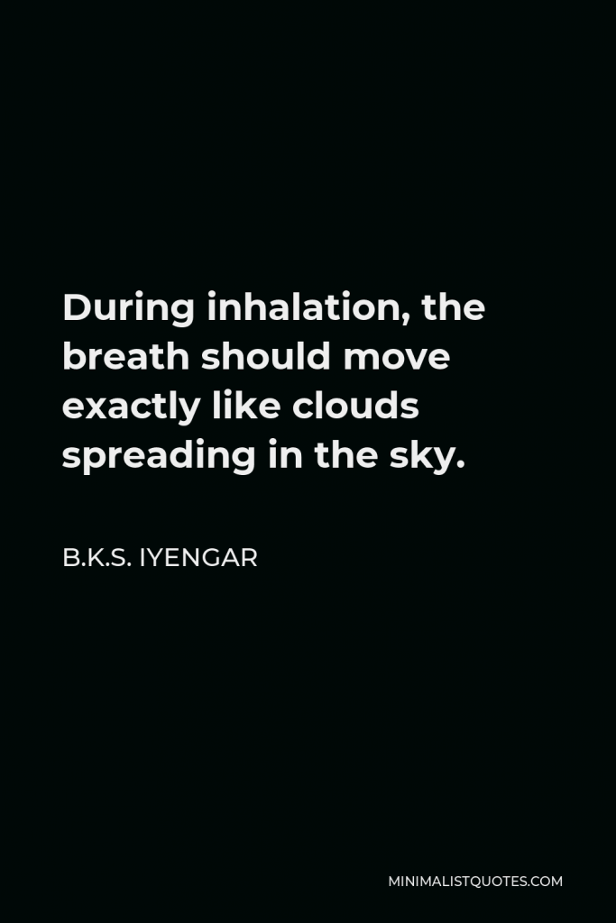 B.K.S. Iyengar Quote - During inhalation, the breath should move exactly like clouds spreading in the sky.
