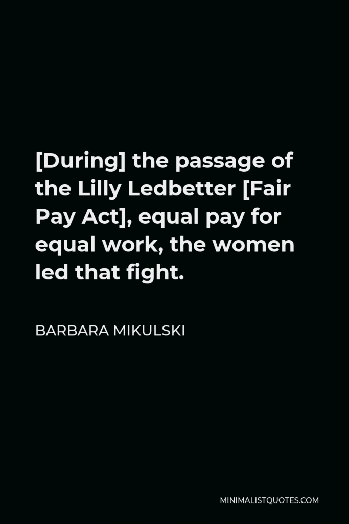 Barbara Mikulski Quote - [During] the passage of the Lilly Ledbetter [Fair Pay Act], equal pay for equal work, the women led that fight.