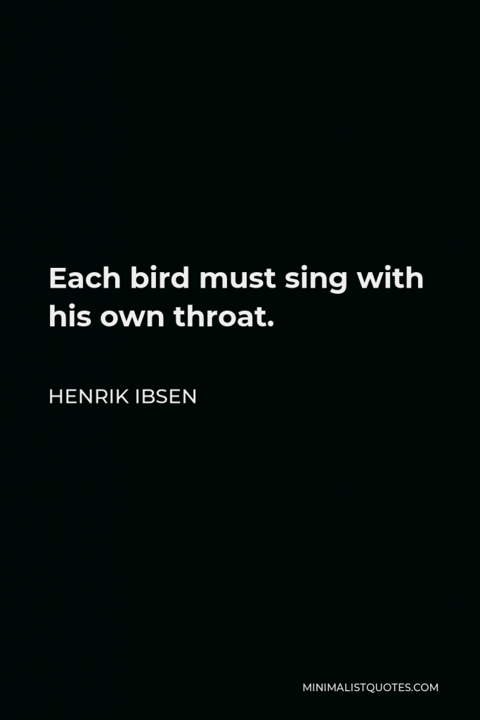 Henrik Ibsen Quote - Each bird must sing with his own throat.