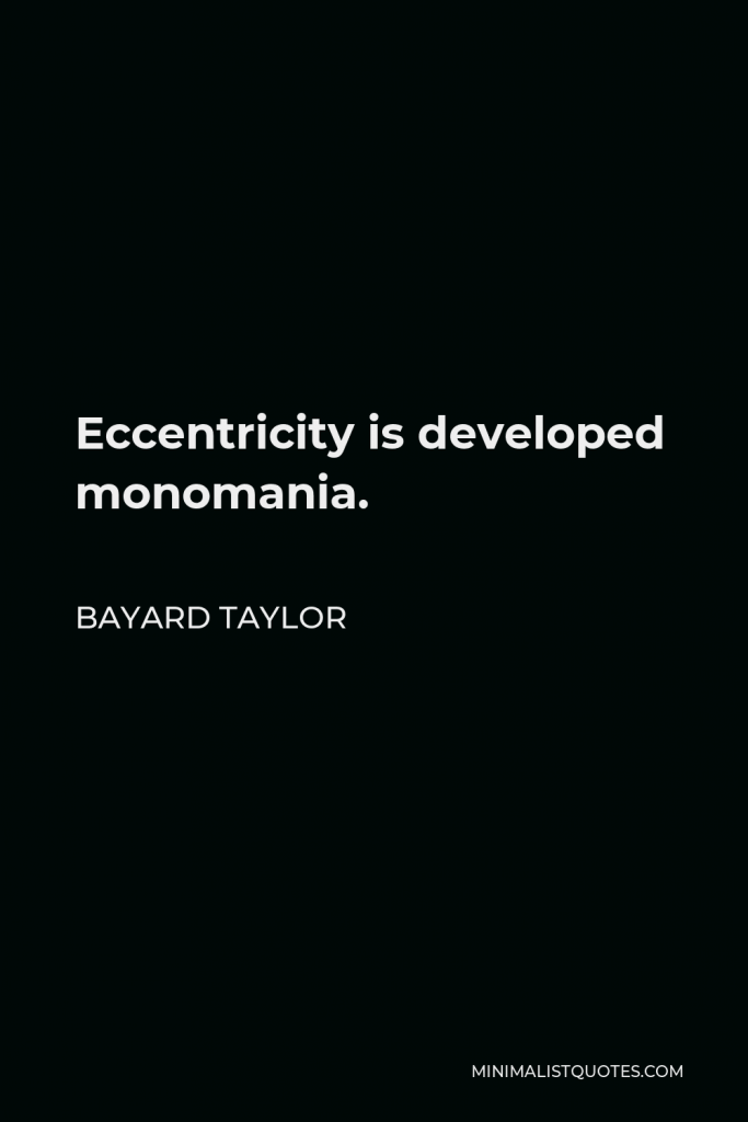 Bayard Taylor Quote - Eccentricity is developed monomania.