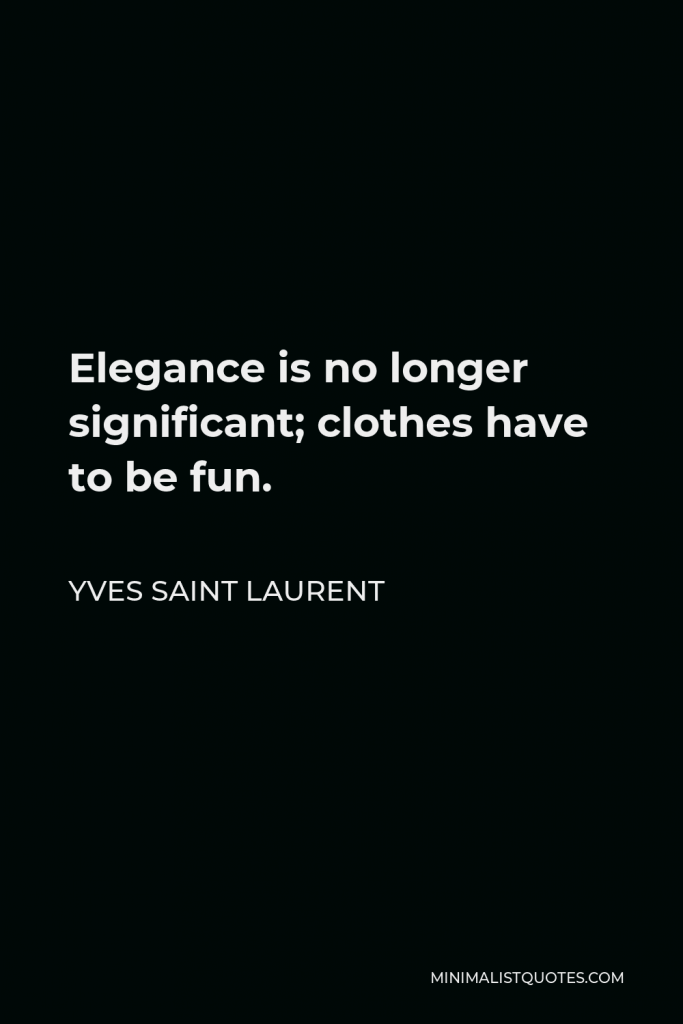 Yves Saint Laurent Quote - Elegance is no longer significant; clothes have to be fun.