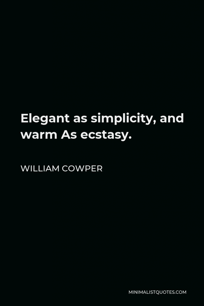William Cowper Quote - Elegant as simplicity, and warm As ecstasy.