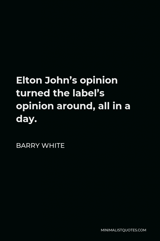 Barry White Quote - Elton John’s opinion turned the label’s opinion around, all in a day.