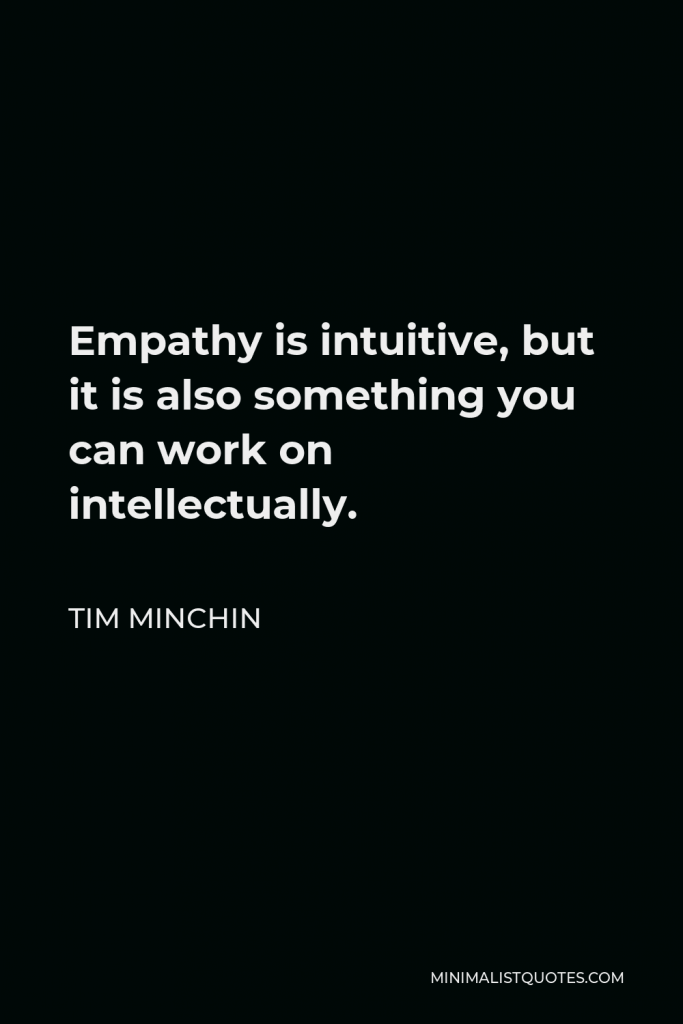 Tim Minchin Quote - Empathy is intuitive, but it is also something you can work on intellectually.