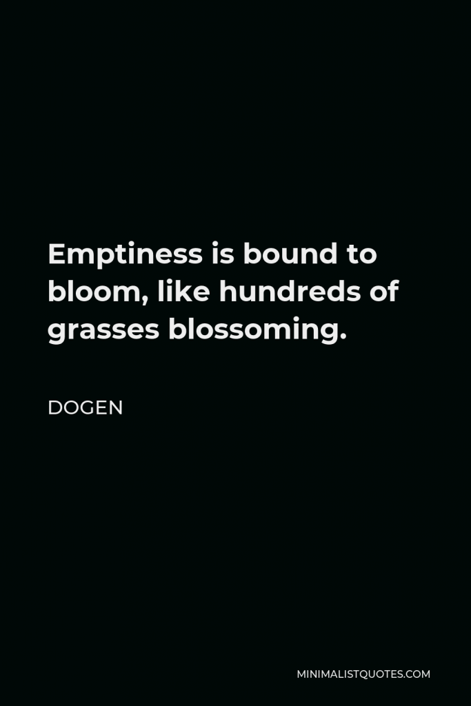 Dogen Quote - Emptiness is bound to bloom, like hundreds of grasses blossoming.