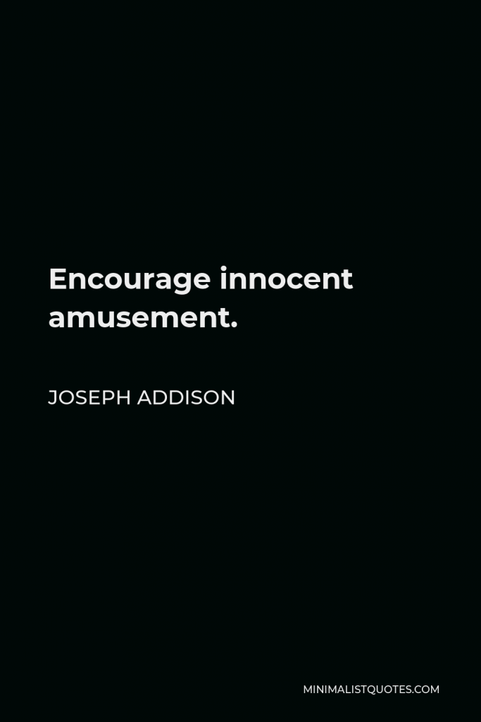 Joseph Addison Quote - Encourage innocent amusement.