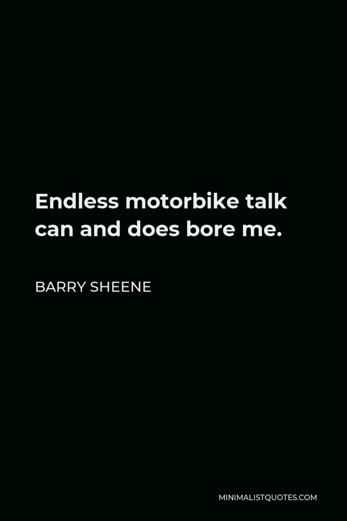 Barry Sheene Quote - Endless motorbike talk can and does bore me.