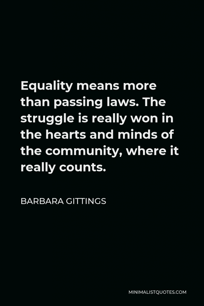 Barbara Gittings Quote - Equality means more than passing laws. The struggle is really won in the hearts and minds of the community, where it really counts.