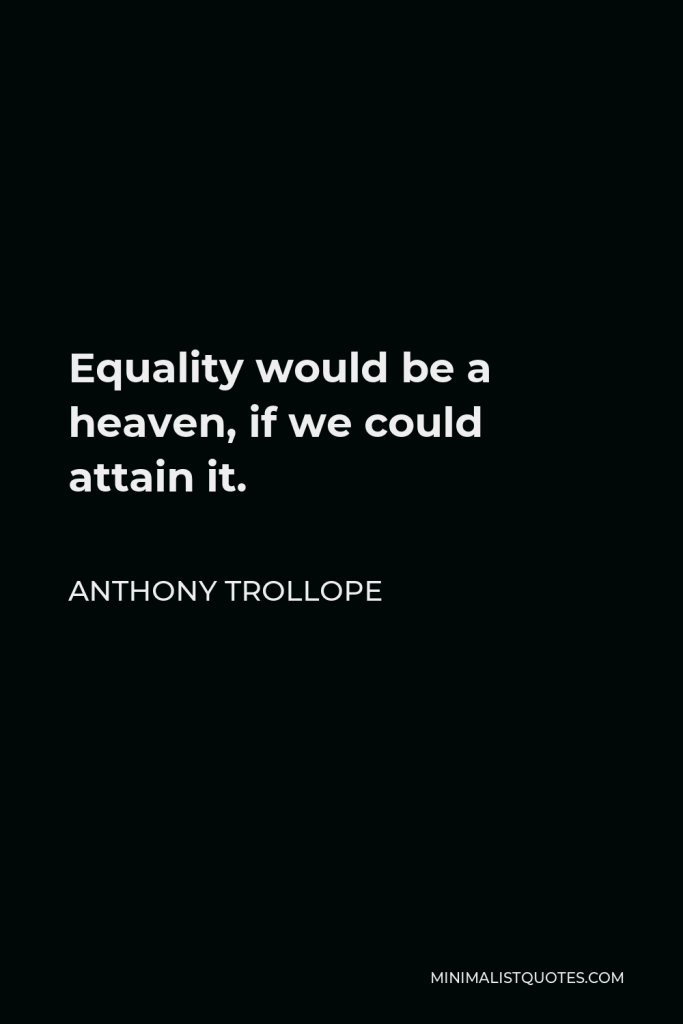 Anthony Trollope Quote - Equality would be a heaven, if we could attain it.